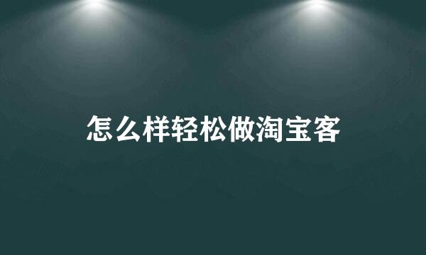 怎么样轻松做淘宝客