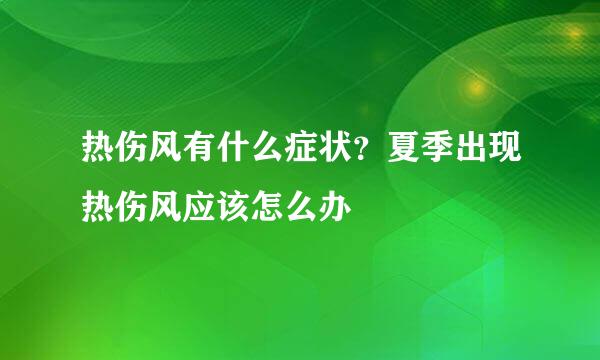 热伤风有什么症状?夏季出现热伤风应该怎么办