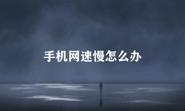 手机网速慢怎么办