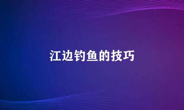 江边钓鱼的技巧