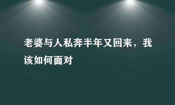 老婆与人私奔半年又回来,我该如何面对