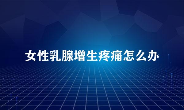 女性乳腺增生疼痛怎么办
