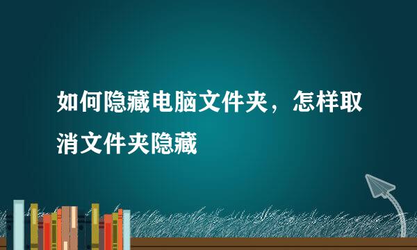 如何隐藏电脑文件夹,怎样取消文件夹隐藏