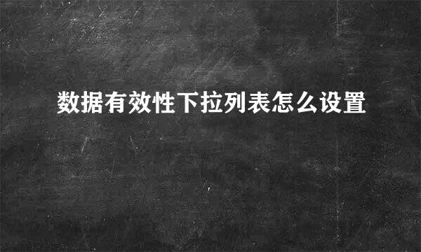 数据有效性下拉列表怎么设置