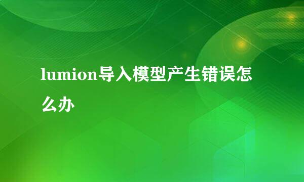 lumion导入模型产生错误怎么办