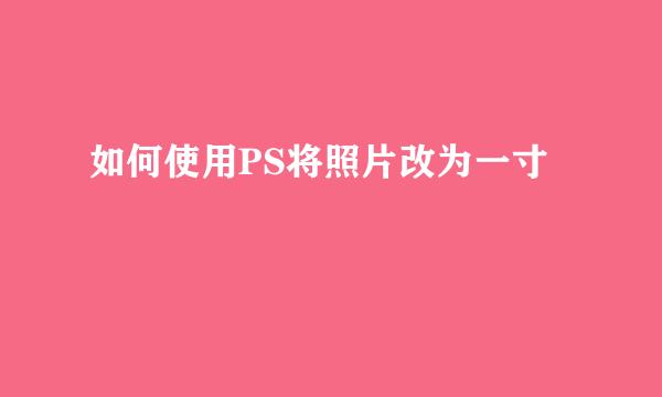 如何使用PS将照片改为一寸