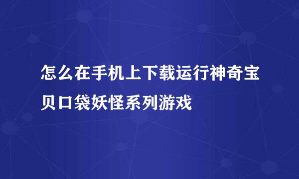 怎么在手机上下载运行神奇宝贝口袋妖怪系列游戏