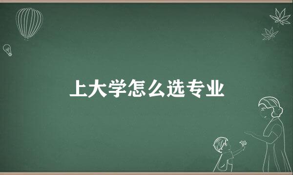 上大学怎么选专业
