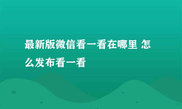 最新版微信看一看在哪里 怎么发布看一看
