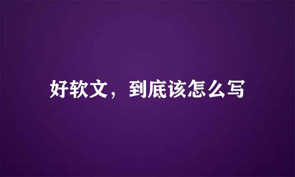好软文,到底该怎么写