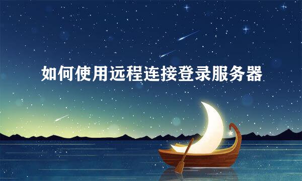 如何使用远程连接登录服务器