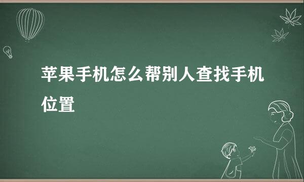 苹果手机怎么帮别人查找手机位置