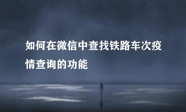 如何在微信中查找铁路车次疫情查询的功能