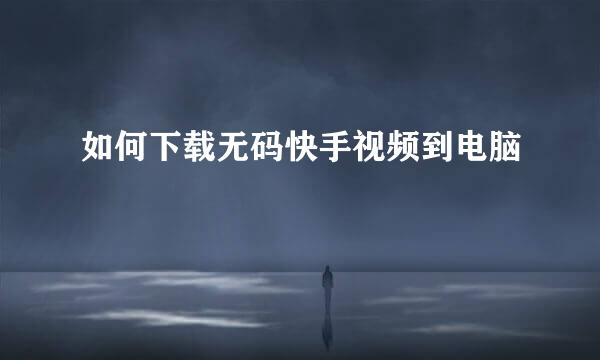 如何下载无码快手视频到电脑