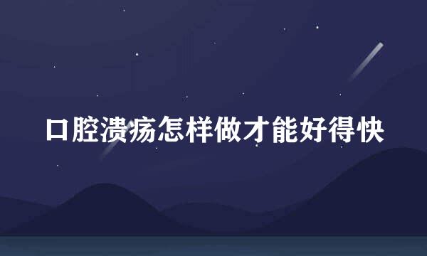 口腔溃疡怎样做才能好得快
