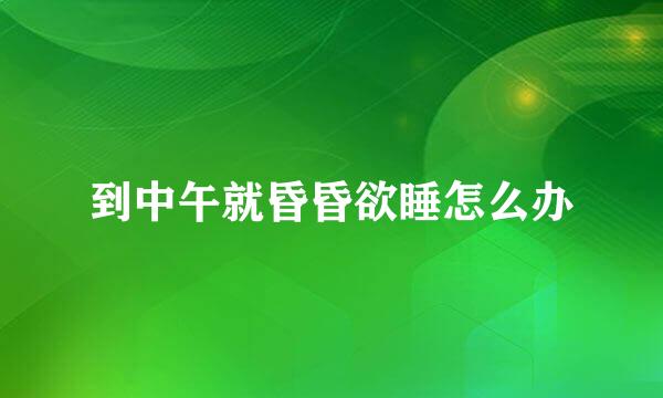 到中午就昏昏欲睡怎么办