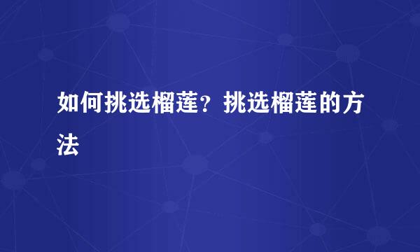 如何挑选榴莲?挑选榴莲的方法