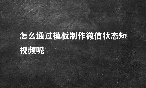 怎么通过模板制作微信状态短视频呢