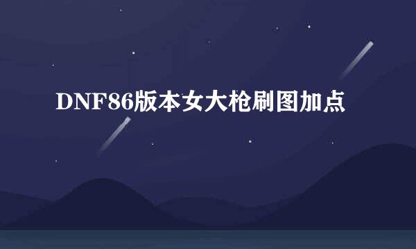 DNF86版本女大枪刷图加点