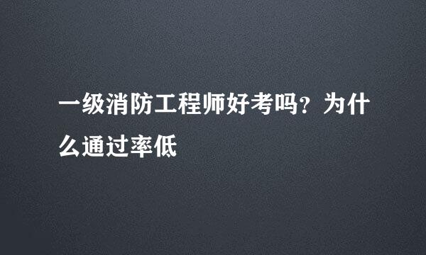 一级消防工程师好考吗？为什么通过率低