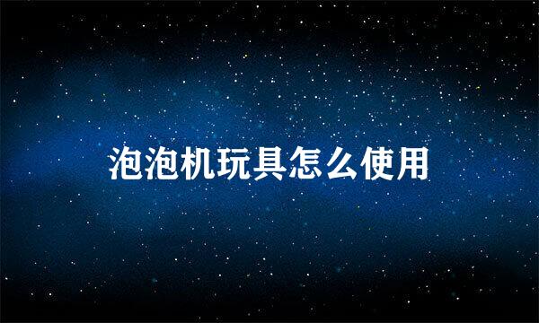 泡泡机玩具怎么使用