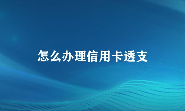 怎么办理信用卡透支