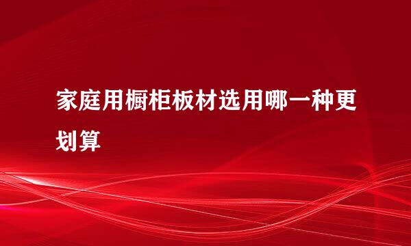家庭用橱柜板材选用哪一种更划算