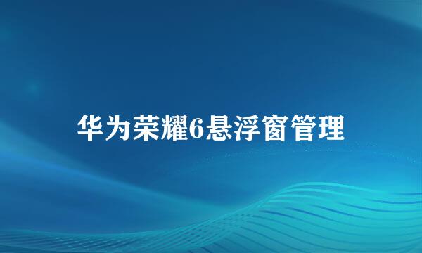 华为荣耀6悬浮窗管理