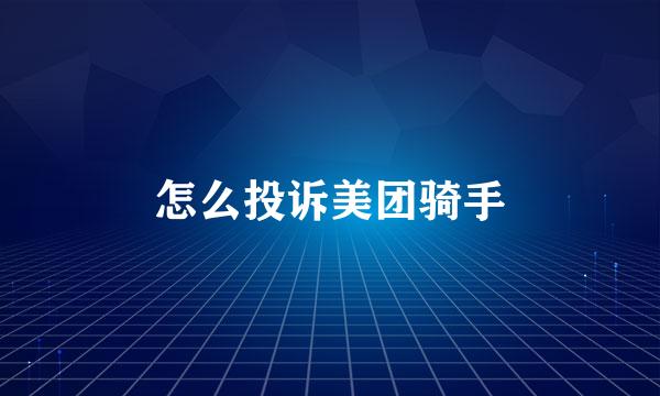 怎么投诉美团骑手