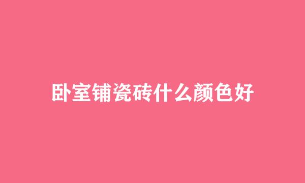 卧室铺瓷砖什么颜色好