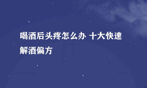 喝酒后头疼怎么办 十大快速解酒偏方