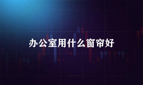 办公室用什么窗帘好