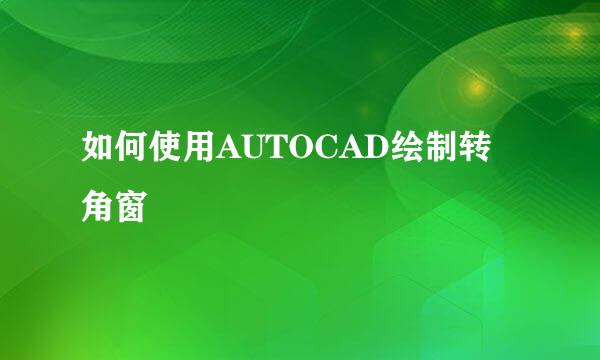 如何使用AUTOCAD绘制转角窗