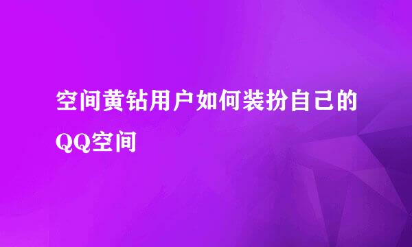空间黄钻用户如何装扮自己的QQ空间