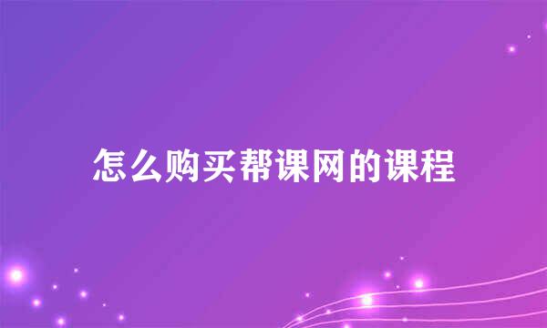 怎么购买帮课网的课程