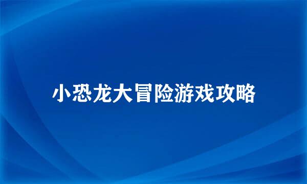 小恐龙大冒险游戏攻略