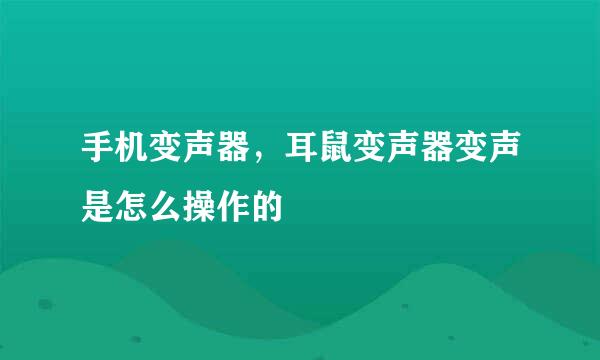 手机变声器,耳鼠变声器变声是怎么操作的