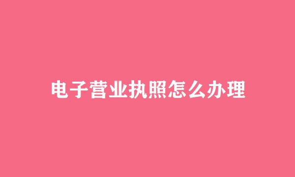 电子营业执照怎么办理