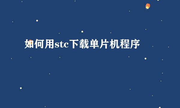 如何用stc下载单片机程序