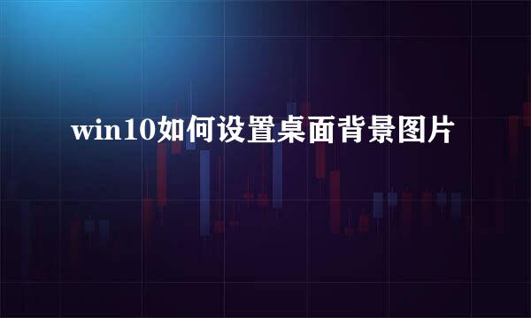win10如何设置桌面背景图片
