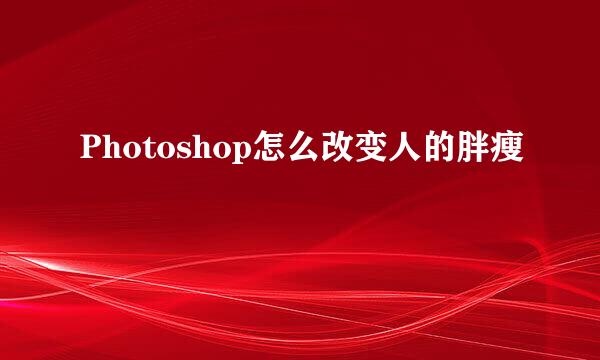 Photoshop怎么改变人的胖瘦