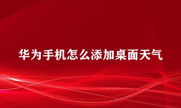 华为手机怎么添加桌面天气