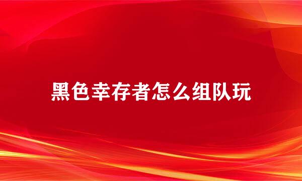 黑色幸存者怎么组队玩