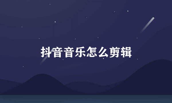抖音音乐怎么剪辑
