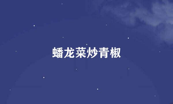 蟠龙菜炒青椒