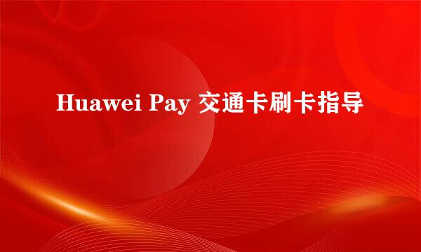 Huawei Pay 交通卡刷卡指导