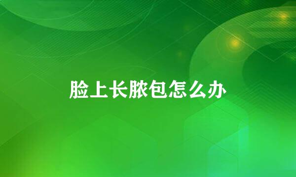 脸上长脓包怎么办