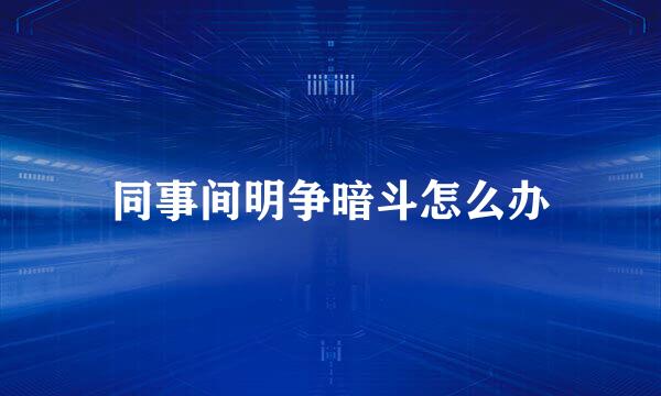 同事间明争暗斗怎么办