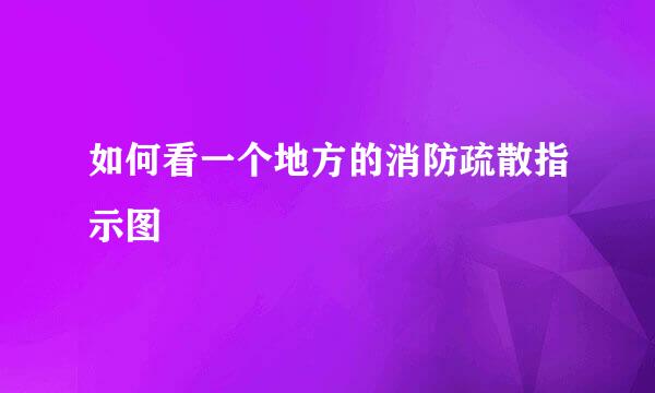 如何看一个地方的消防疏散指示图