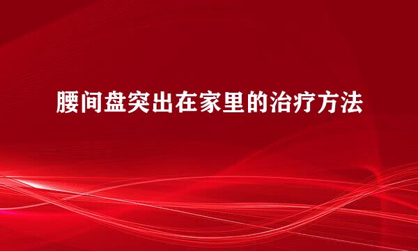 腰间盘突出在家里的治疗方法